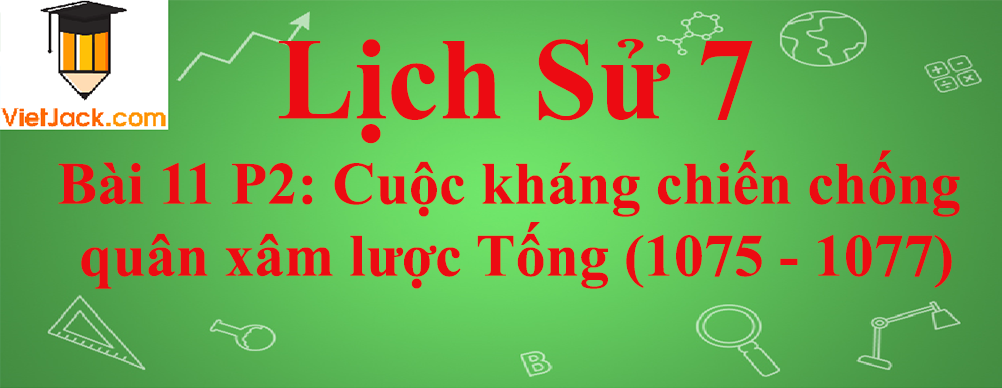 Lịch sử lớp 7 Bài 11 phần 2: Cuộc kháng chiến chống quân xâm lược Tống (1075 - 1077)